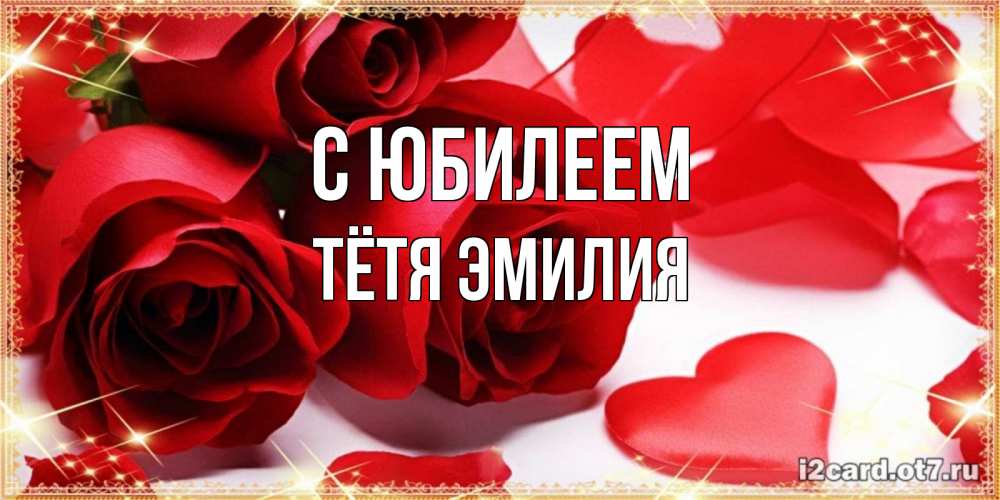 Открытка на каждый день с именем, Тётя-Эмилия С юбилеем красные розы и красные сердечки Прикольная открытка с пожеланием онлайн скачать бесплатно 