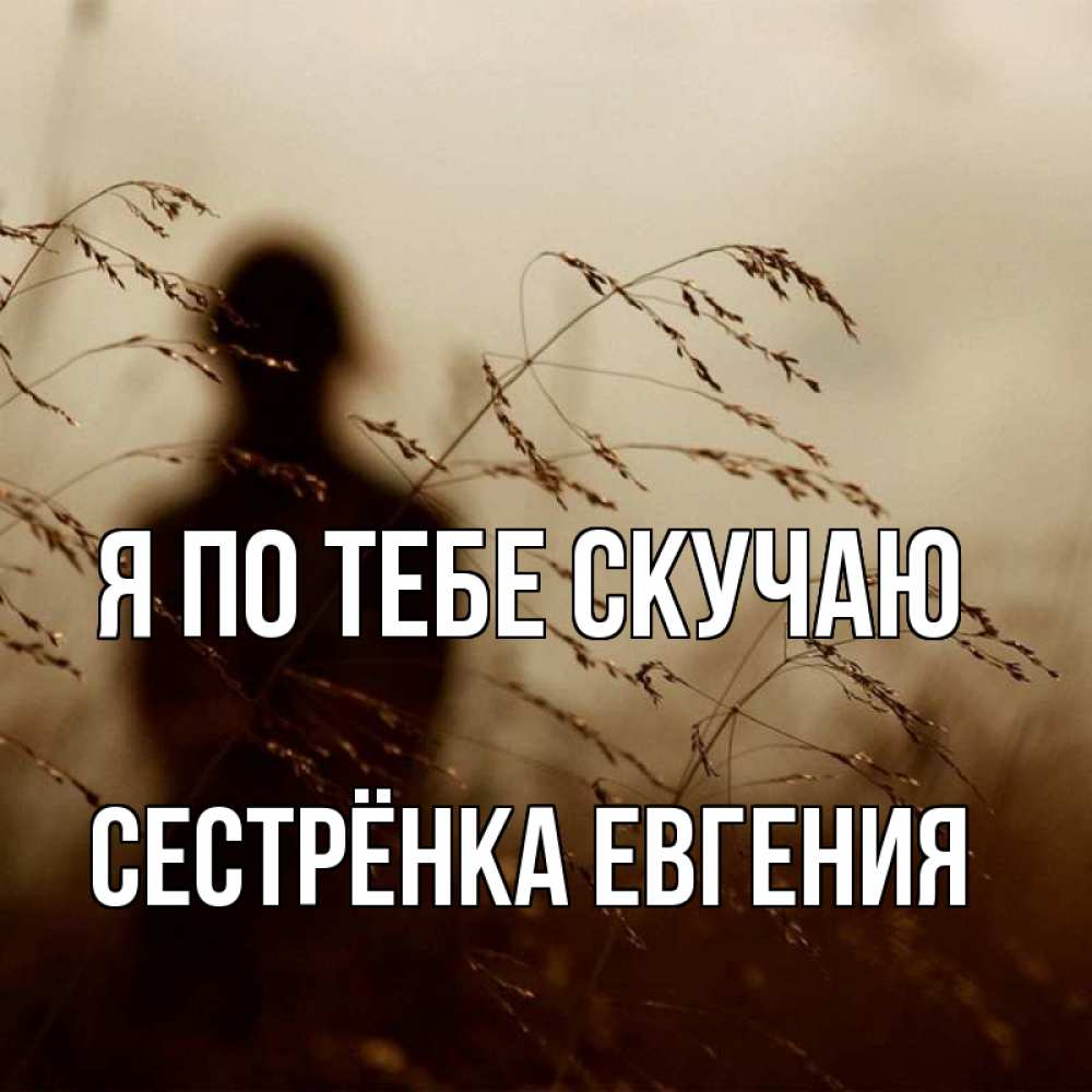 Открытка на каждый день с именем, Сестрёнка-Евгения Я по тебе скучаю силуэт девушки Прикольная открытка с пожеланием онлайн скачать бесплатно 