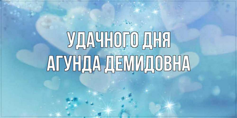 Открытка на каждый день с именем, Агунда-Демидовна Удачного дня хорошего дня Прикольная открытка с пожеланием онлайн скачать бесплатно 