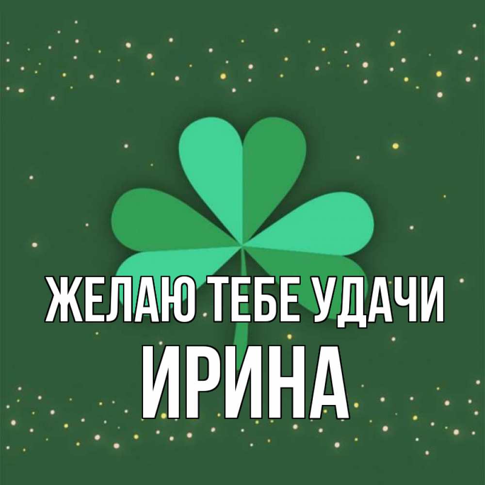 Открытка на каждый день с именем, Ирина Желаю тебе удачи лист клевера Прикольная открытка с пожеланием онлайн скачать бесплатно 