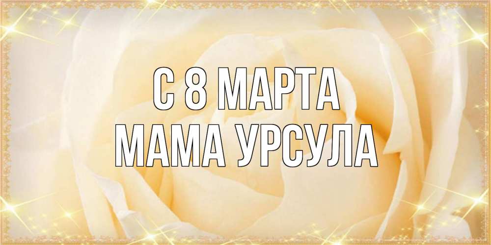 Открытка на каждый день с именем, Мама-Урсула С 8 марта с международным женским днем поздравления для женщины Прикольная открытка с пожеланием онлайн скачать бесплатно 