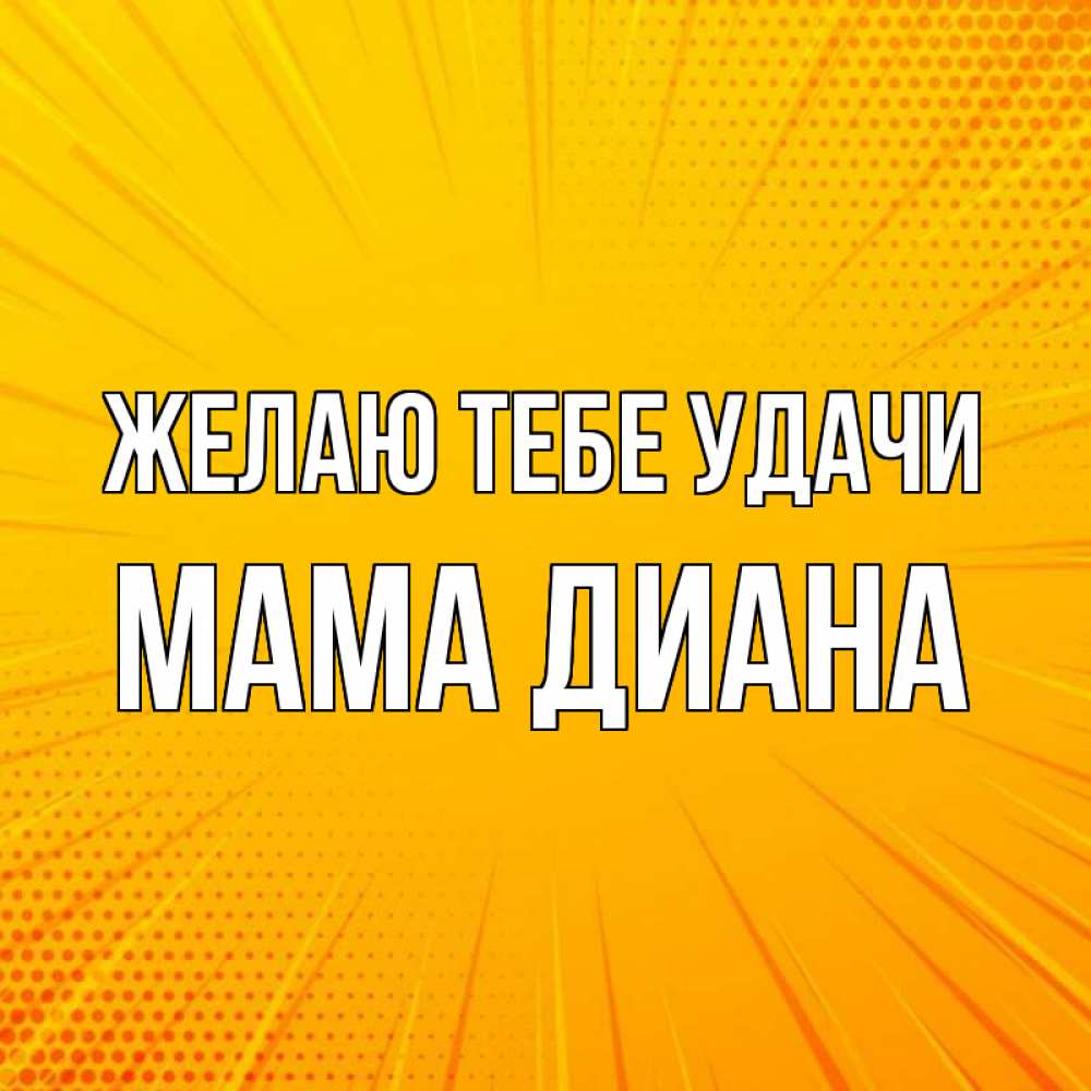 Открытка на каждый день с именем, Мама-Диана Желаю тебе удачи фон Прикольная открытка с пожеланием онлайн скачать бесплатно 