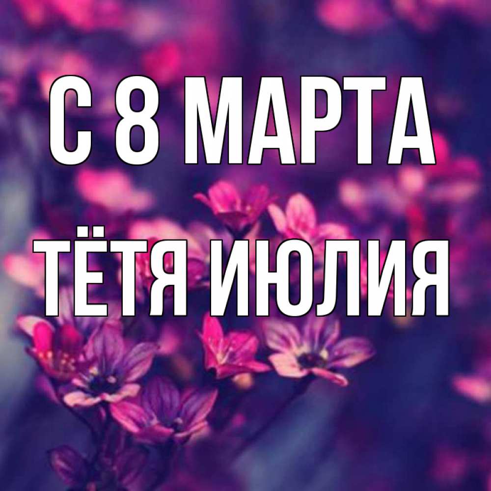 Открытка на каждый день с именем, Тётя-Июлия С 8 марта небольшие цветы 1 Прикольная открытка с пожеланием онлайн скачать бесплатно 