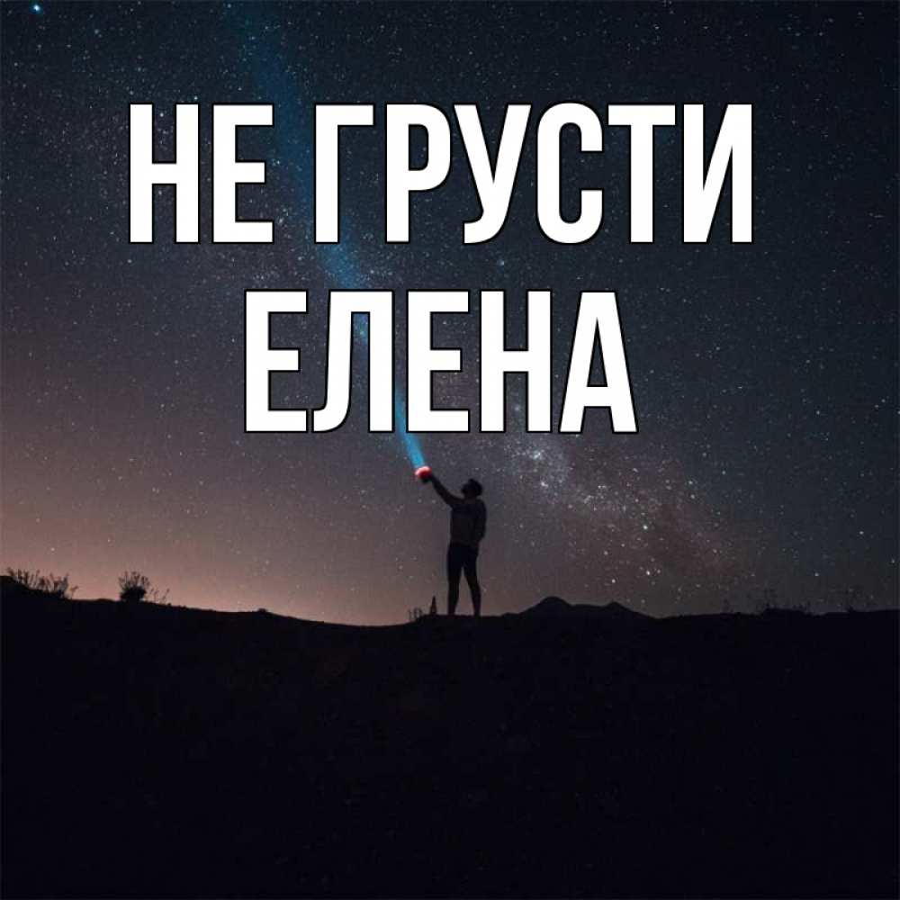 Открытка на каждый день с именем, Елена Не грусти луч света и млечный путь Прикольная открытка с пожеланием онлайн скачать бесплатно 
