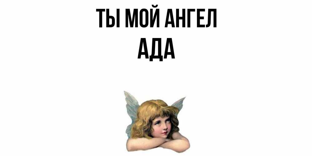 Открытка на каждый день с именем, Ада Ты мой ангел ангел Прикольная открытка с пожеланием онлайн скачать бесплатно 