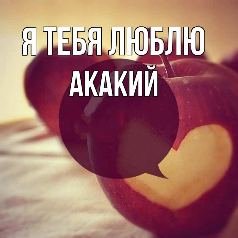 Открытка на каждый день с именем, Акакий Я тебя люблю вырезалки из яблок Прикольная открытка с пожеланием онлайн скачать бесплатно 