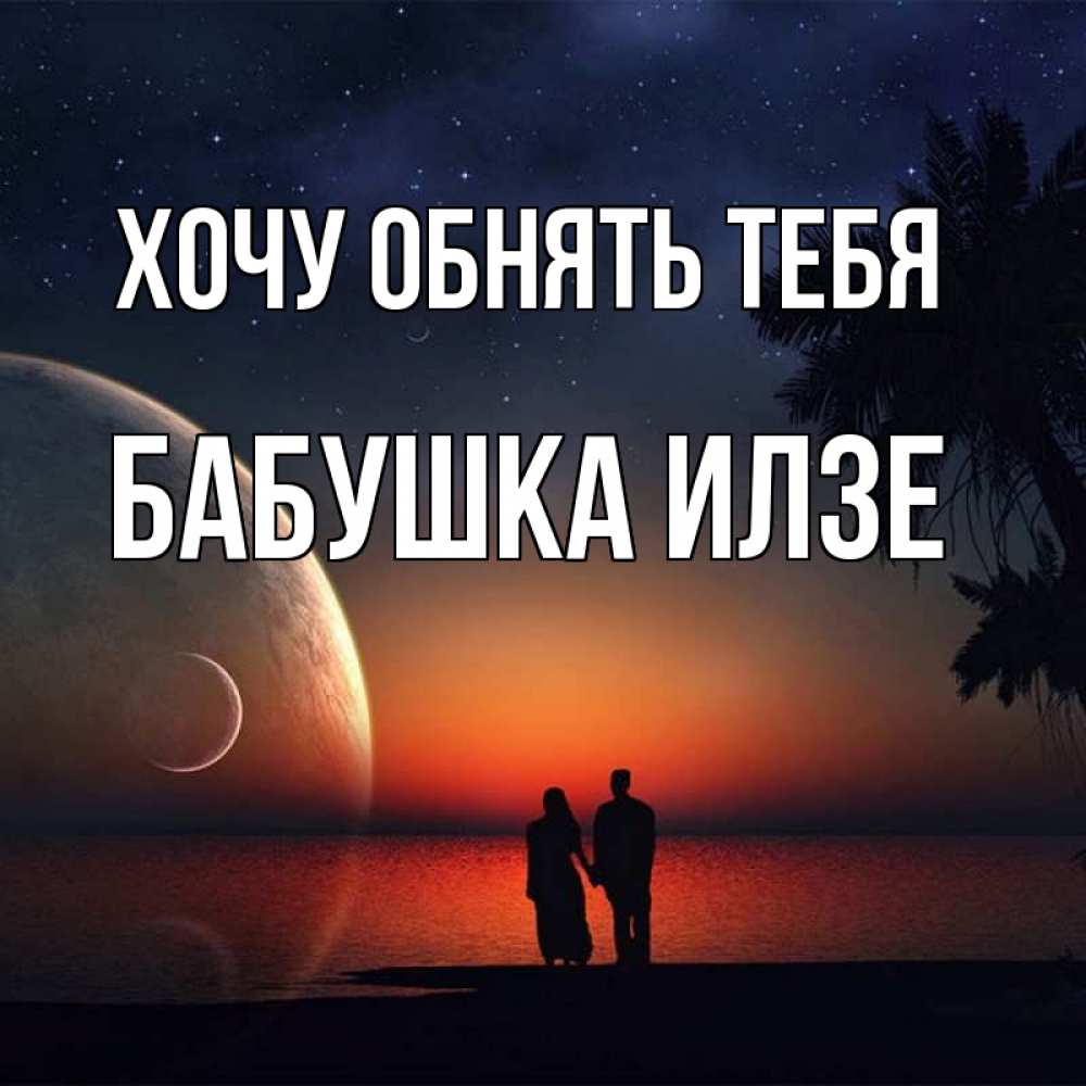 Открытка на каждый день с именем, Бабушка-Илзе Хочу обнять тебя восход спутников Прикольная открытка с пожеланием онлайн скачать бесплатно 