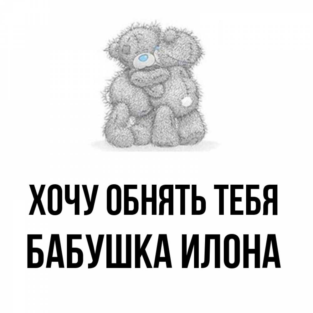 Открытка на каждый день с именем, Бабушка-Илона Хочу обнять тебя два теддика Прикольная открытка с пожеланием онлайн скачать бесплатно 