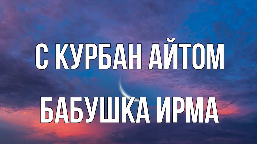 Открытка на каждый день с именем, Бабушка-Ирма С курбан айтом месяц 1 Прикольная открытка с пожеланием онлайн скачать бесплатно 