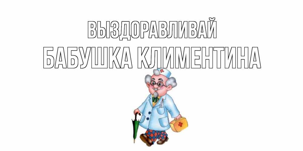Открытка на каждый день с именем, Бабушка-Климентина Выздоравливай не болей Прикольная открытка с пожеланием онлайн скачать бесплатно 