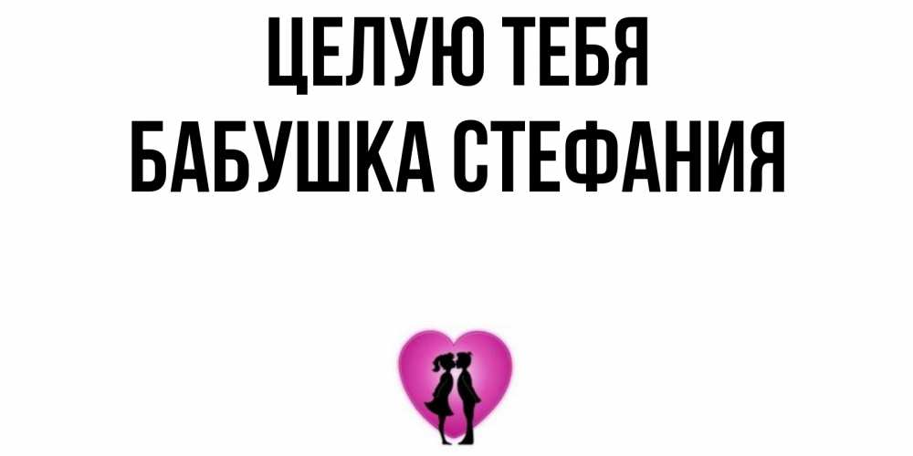 Открытка на каждый день с именем, Бабушка-Стефания Целую тебя поцелуй Прикольная открытка с пожеланием онлайн скачать бесплатно 