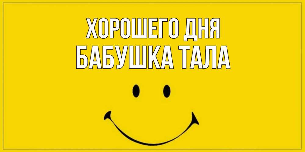 Открытка на каждый день с именем, Бабушка-Тала Хорошего дня улыбка Прикольная открытка с пожеланием онлайн скачать бесплатно 