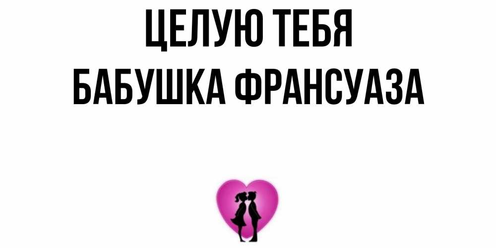 Открытка на каждый день с именем, Бабушка-Франсуаза Целую тебя поцелуй Прикольная открытка с пожеланием онлайн скачать бесплатно 