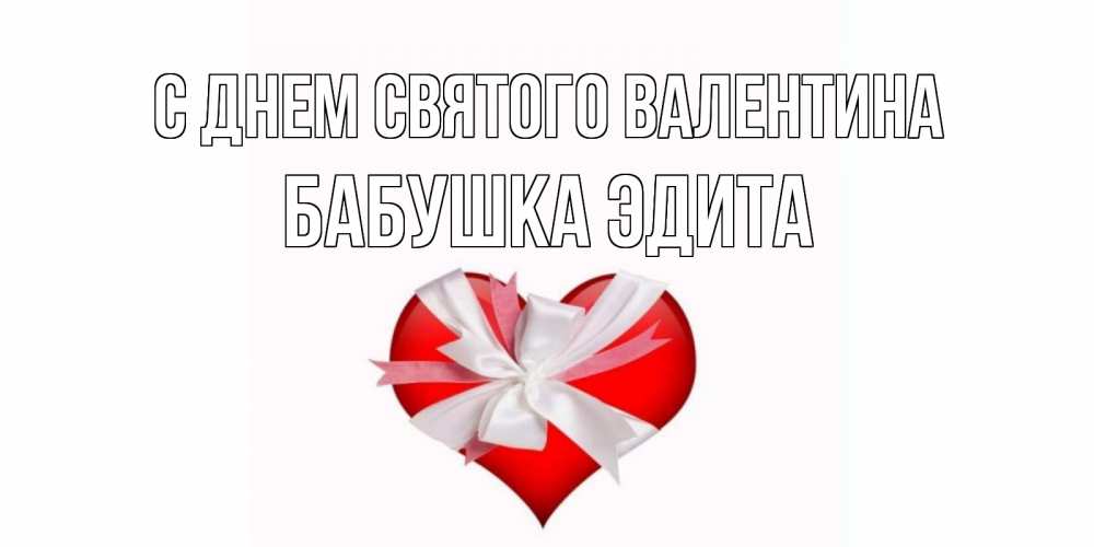 Открытка на каждый день с именем, Бабушка-Эдита С днем Святого Валентина сердечко на 14 февраля  для моей девушки подписать именем Прикольная открытка с пожеланием онлайн скачать бесплатно 
