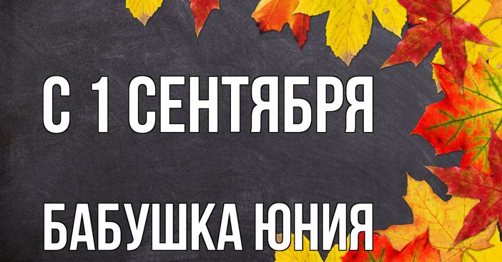 Открытка на каждый день с именем, Бабушка-Юния С 1 сентября с днем знаний Прикольная открытка с пожеланием онлайн скачать бесплатно 