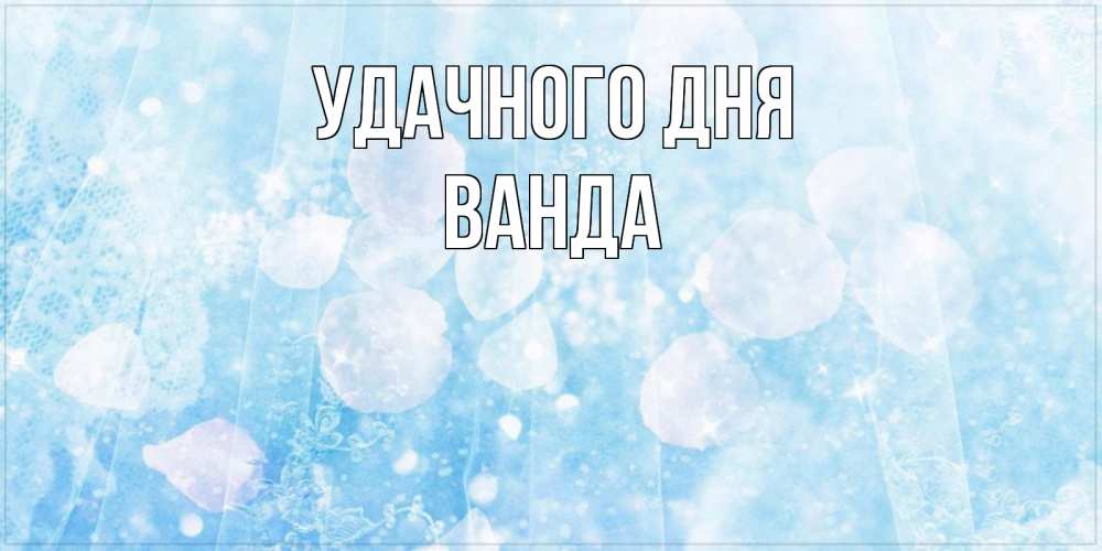 Открытка на каждый день с именем, Ванда Удачного дня зимняя тема Прикольная открытка с пожеланием онлайн скачать бесплатно 