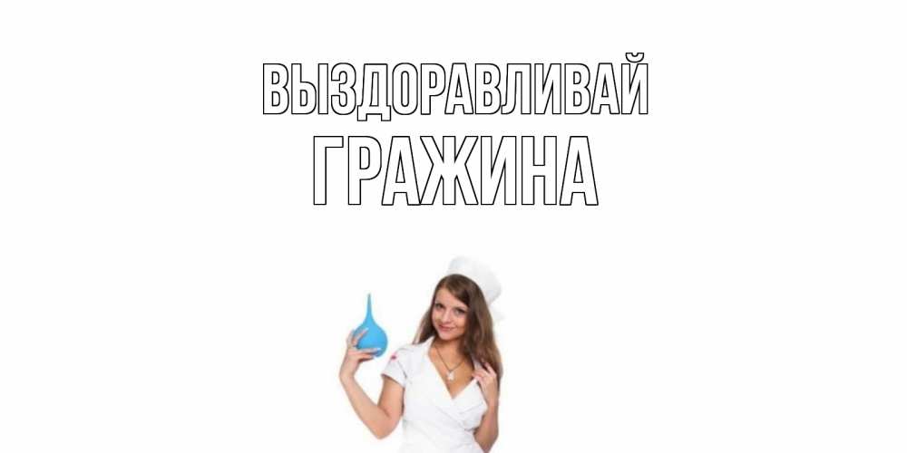 Открытка на каждый день с именем, Гражина Выздоравливай клизма Прикольная открытка с пожеланием онлайн скачать бесплатно 