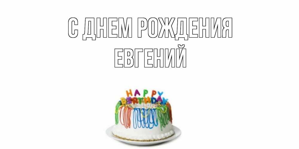 Открытка на каждый день с именем, Евгений С днем рождения Тортик Прикольная открытка с пожеланием онлайн скачать бесплатно 