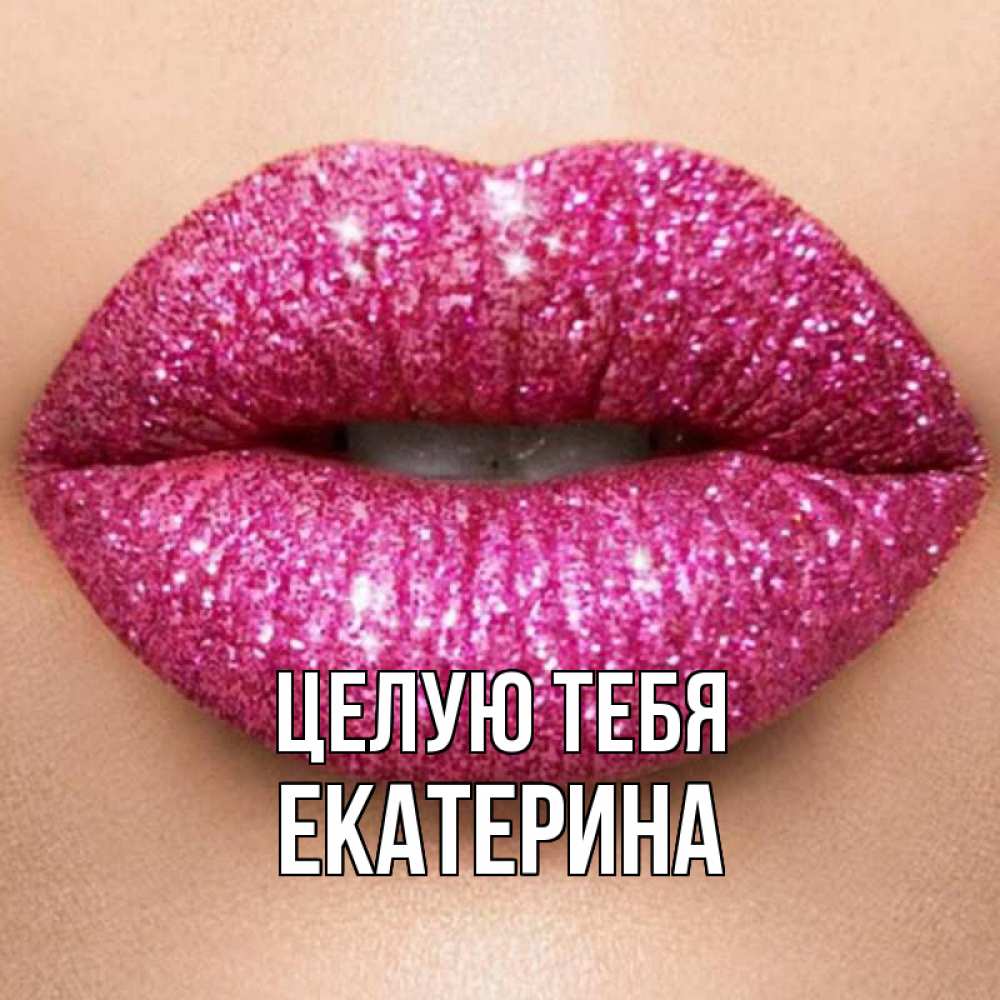 Открытка на каждый день с именем, Екатерина Целую тебя поцелуй с подписью для парня Прикольная открытка с пожеланием онлайн скачать бесплатно 