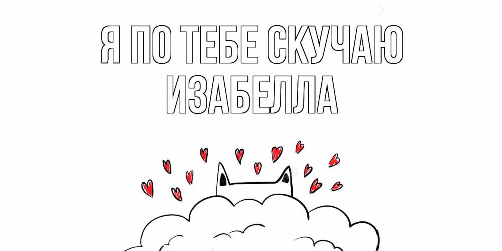 Открытка на каждый день с именем, Изабелла Я по тебе скучаю котик скучает по тебе очень с сердечками Прикольная открытка с пожеланием онлайн скачать бесплатно 