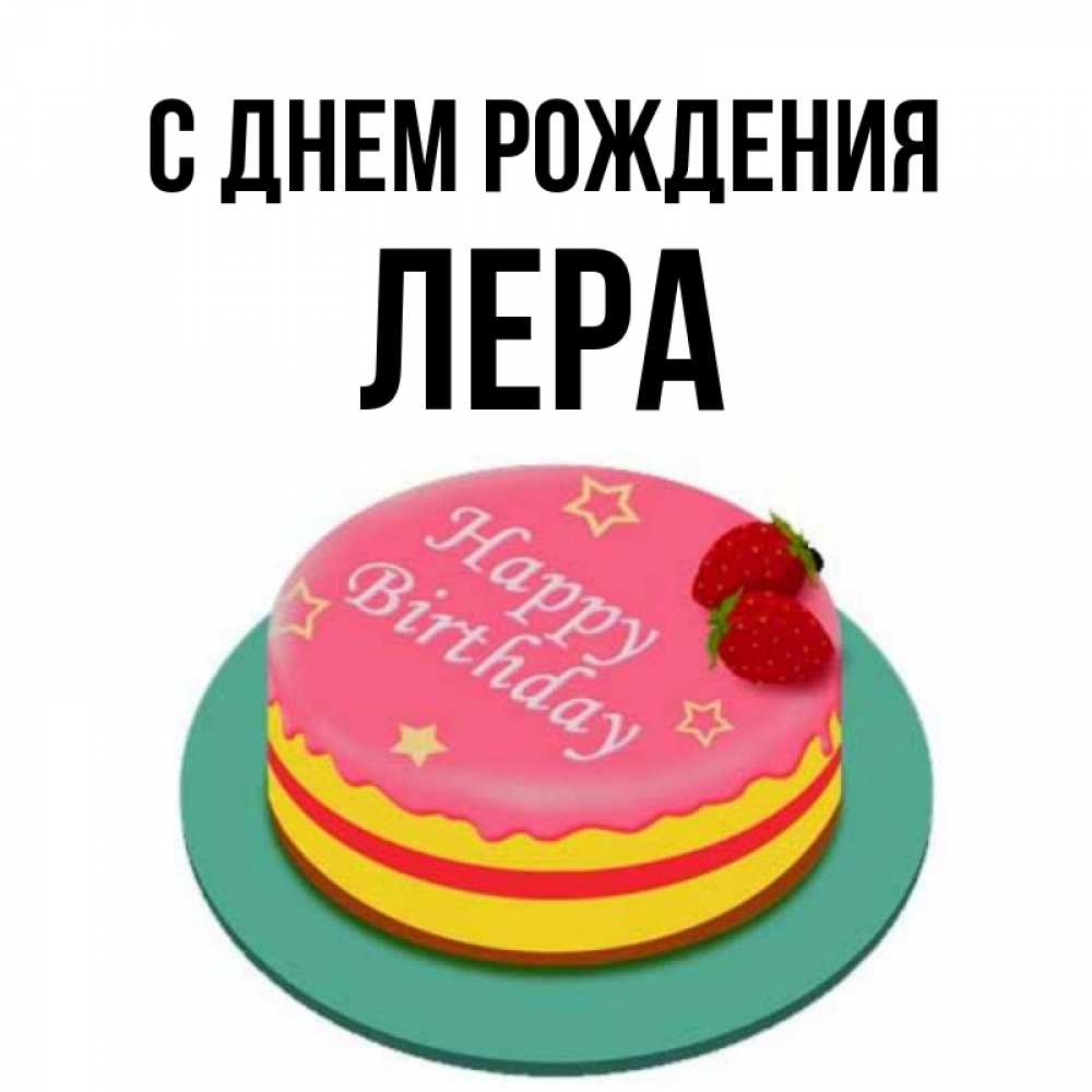 Открытка на каждый день с именем, Лера С днем рождения торт, клубника, днюха Прикольная открытка с пожеланием онлайн скачать бесплатно 