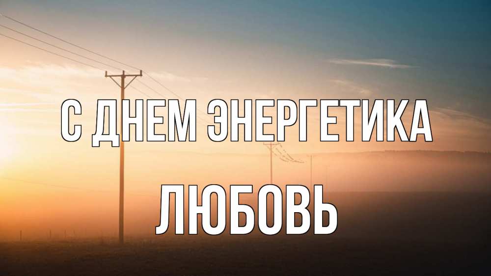 Открытка на каждый день с именем, Любовь С днем энергетика дымка столбы провода Прикольная открытка с пожеланием онлайн скачать бесплатно 