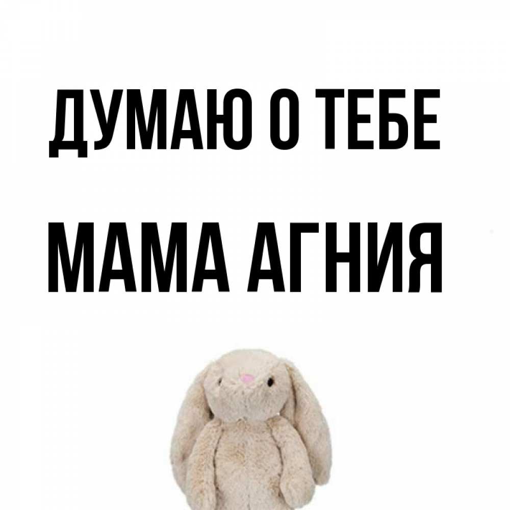 Открытка на каждый день с именем, Мама-Агния Думаю о тебе открытки с текстами и подписями Прикольная открытка с пожеланием онлайн скачать бесплатно 