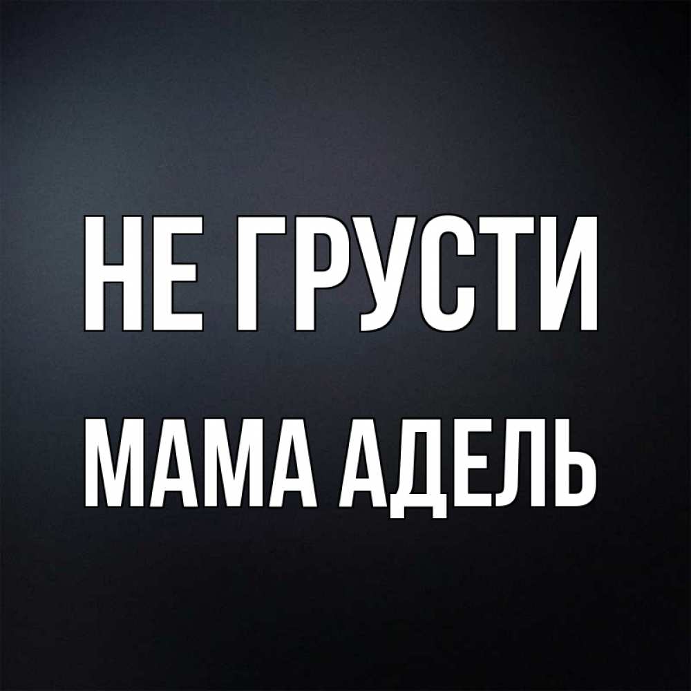 Открытка на каждый день с именем, Мама-Адель Не грусти Градиент серый Прикольная открытка с пожеланием онлайн скачать бесплатно 