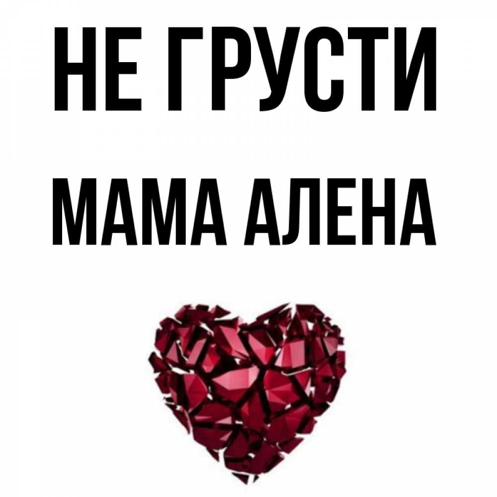 Открытка на каждый день с именем, Мама-Алена Не грусти рубиновое сердечко Прикольная открытка с пожеланием онлайн скачать бесплатно 
