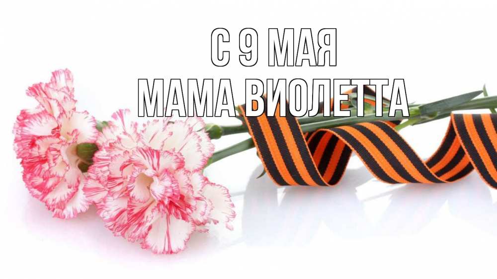 Открытка на каждый день с именем, Мама-Виолетта С 9 мая 9 мая Прикольная открытка с пожеланием онлайн скачать бесплатно 