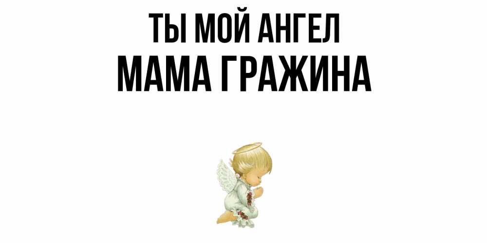 Открытка на каждый день с именем, Мама-Гражина Ты мой ангел ангел Прикольная открытка с пожеланием онлайн скачать бесплатно 