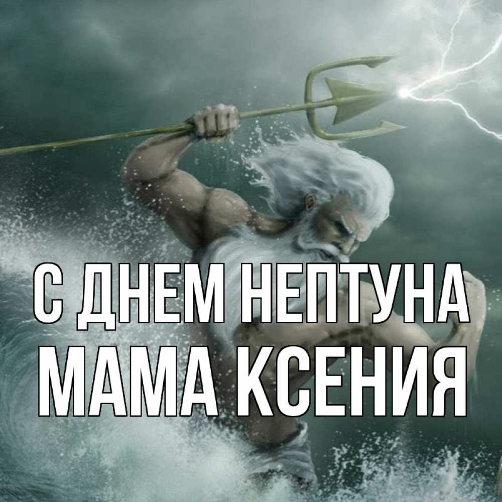 Открытка на каждый день с именем, Мама-Ксения С днем нептуна с днем Нептуна Прикольная открытка с пожеланием онлайн скачать бесплатно 