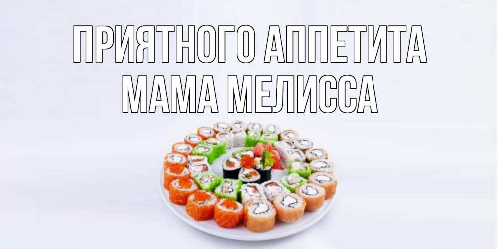 Открытка на каждый день с именем, Мама-Мелисса Приятного аппетита суши Прикольная открытка с пожеланием онлайн скачать бесплатно 
