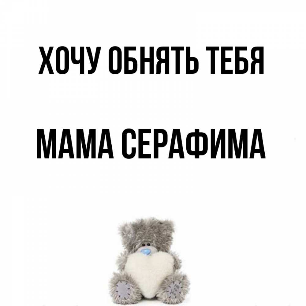 Открытка на каждый день с именем, Мама-Серафима Хочу обнять тебя медвежонок с сердечком белого цвета Прикольная открытка с пожеланием онлайн скачать бесплатно 