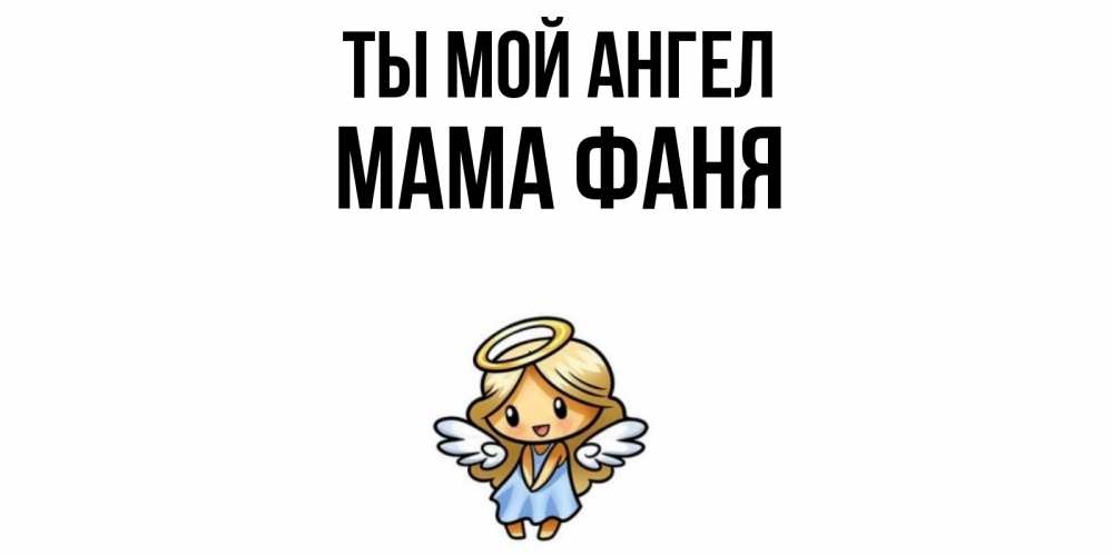 Открытка на каждый день с именем, Мама-Фаня Ты мой ангел ангел Прикольная открытка с пожеланием онлайн скачать бесплатно 