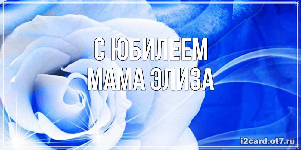Открытка на каждый день с именем, Мама-Элиза С юбилеем белая роза на голубом фоне Прикольная открытка с пожеланием онлайн скачать бесплатно 