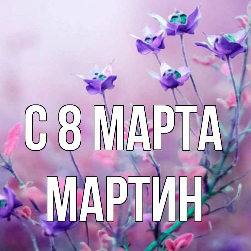 Открытка на каждый день с именем, Мартин С 8 МАРТА международный женский день 2 Прикольная открытка с пожеланием онлайн скачать бесплатно 