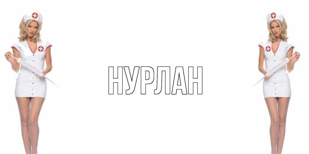 Открытка на каждый день с именем, Нурлан Главная открытки с медсестрой Прикольная открытка с пожеланием онлайн скачать бесплатно 