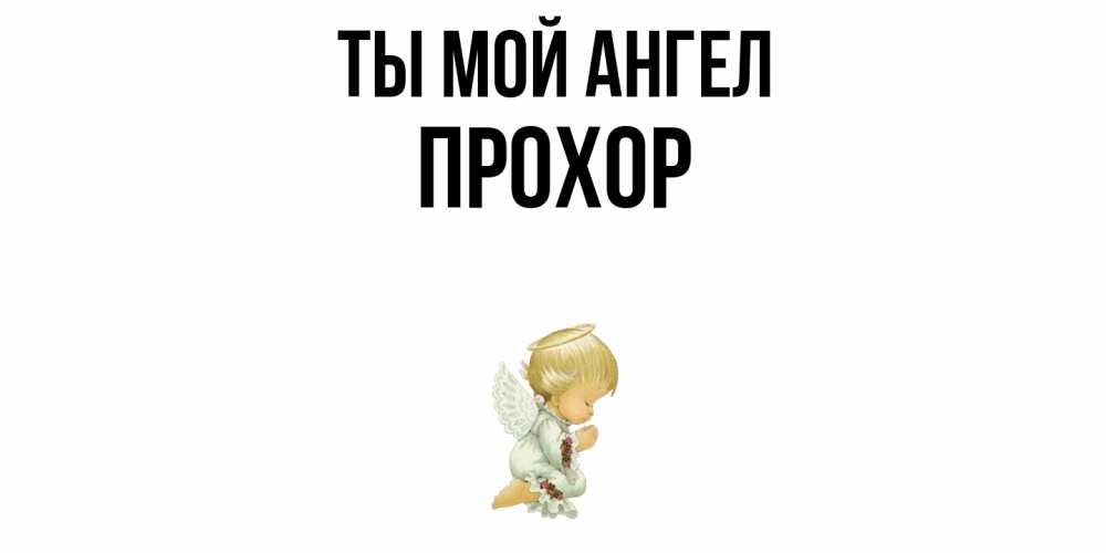 Открытка на каждый день с именем, Прохор Ты мой ангел ангел Прикольная открытка с пожеланием онлайн скачать бесплатно 