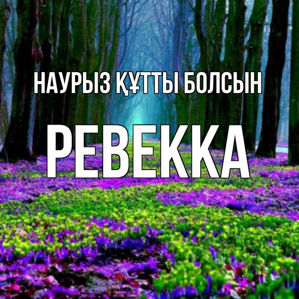 Открытка на каждый день с именем, Ревекка Наурыз құтты болсын фиолетовые цветы в лесу 1 Прикольная открытка с пожеланием онлайн скачать бесплатно 