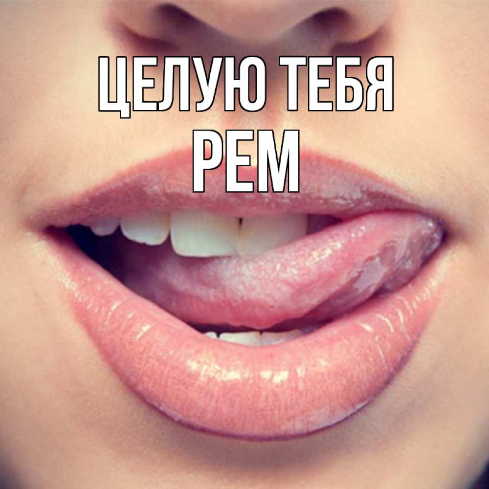 Открытка на каждый день с именем, Рем Целую тебя губы с языком Прикольная открытка с пожеланием онлайн скачать бесплатно 