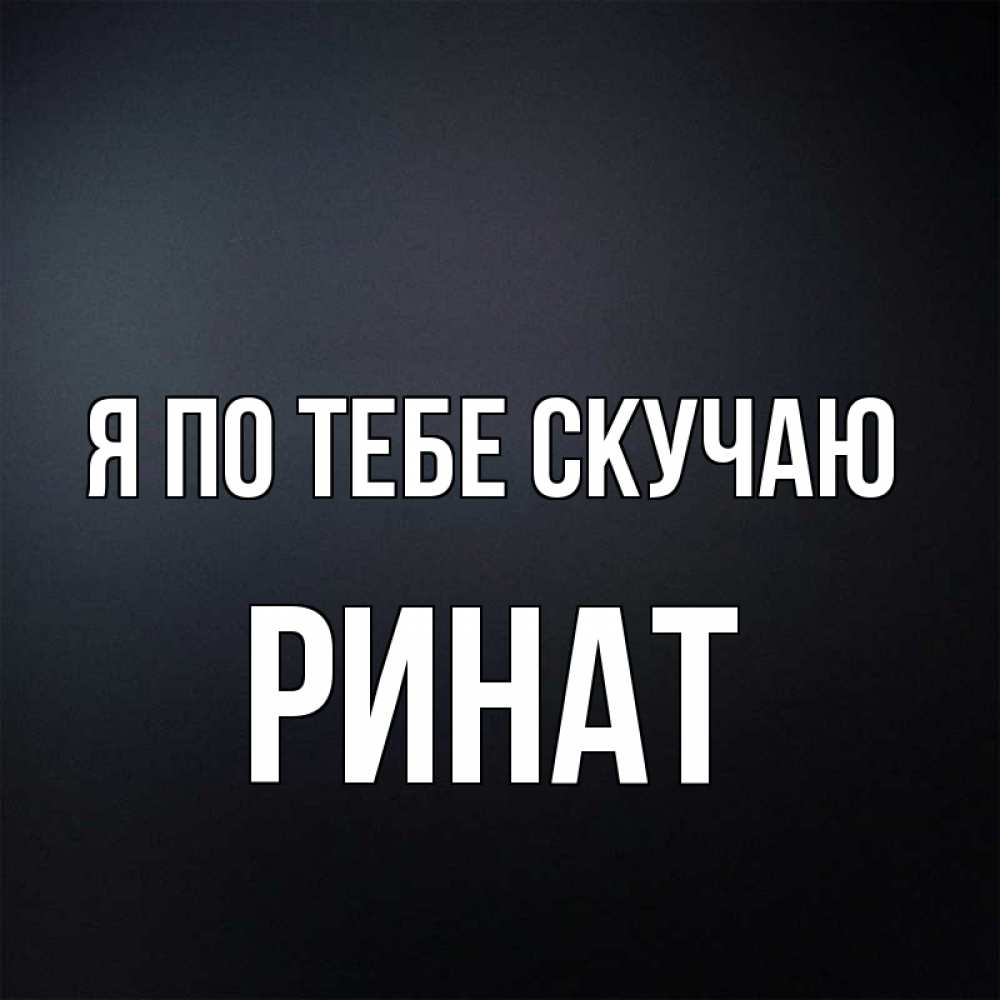 Открытка на каждый день с именем, Ринат Я по тебе скучаю с подписью Прикольная открытка с пожеланием онлайн скачать бесплатно 