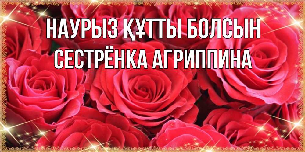 Открытка на каждый день с именем, Сестрёнка-Агриппина Наурыз құтты болсын открытки на наурыз Прикольная открытка с пожеланием онлайн скачать бесплатно 