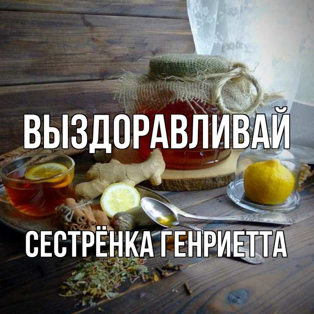 Открытка на каждый день с именем, Сестрёнка-Генриетта Выздоравливай банка с медом Прикольная открытка с пожеланием онлайн скачать бесплатно 