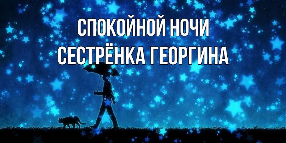 Открытка на каждый день с именем, Сестрёнка-Георгина Спокойной ночи ночные прогулки с котом под звездами Прикольная открытка с пожеланием онлайн скачать бесплатно 