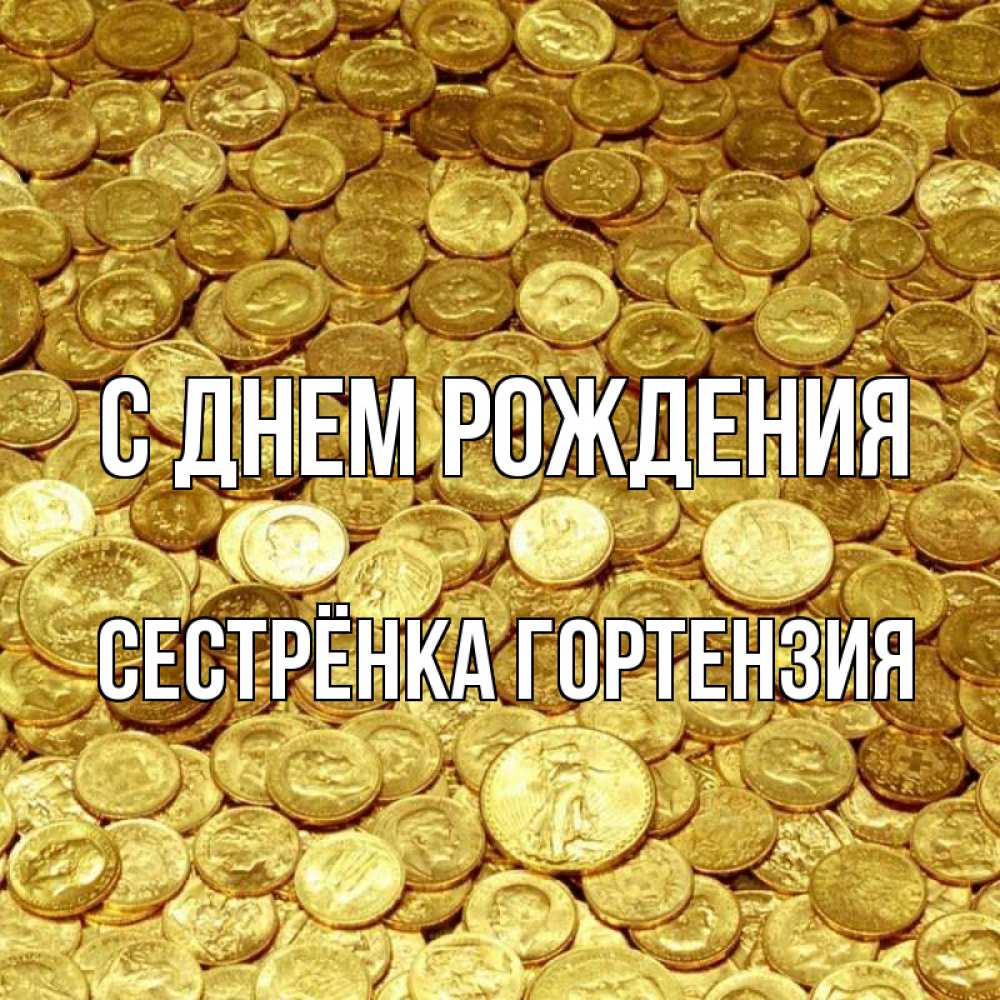 Открытка на каждый день с именем, Сестрёнка-Гортензия С днем рождения с пожеланием разбогатеть Прикольная открытка с пожеланием онлайн скачать бесплатно 