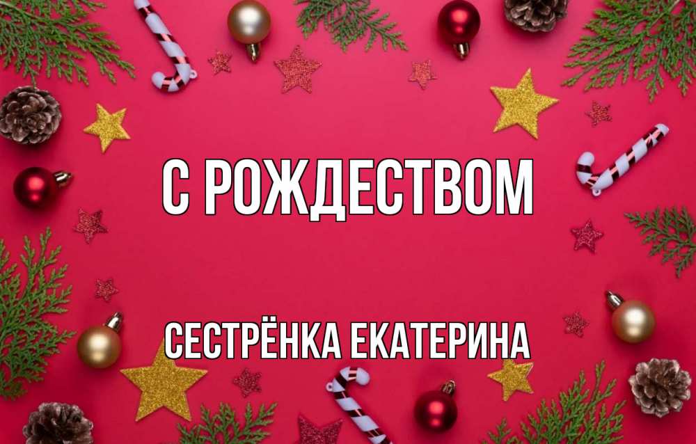 Открытка на каждый день с именем, Сестрёнка-Екатерина С рождеством с рождеством Прикольная открытка с пожеланием онлайн скачать бесплатно 