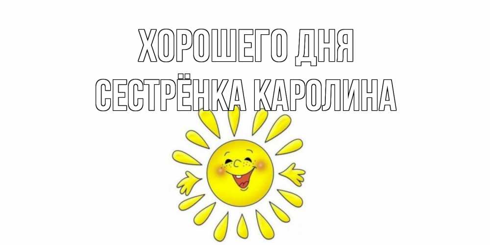Открытка на каждый день с именем, Сестрёнка-Каролина Хорошего дня открытка на каждый день Прикольная открытка с пожеланием онлайн скачать бесплатно 