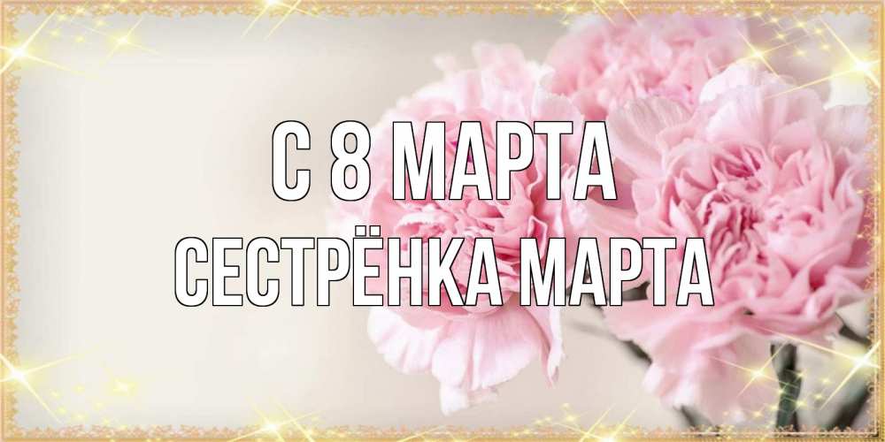 Открытка на каждый день с именем, Сестрёнка-Марта С 8 марта открытка с розовыми цветами в рамочке с подписью на 8 марта Прикольная открытка с пожеланием онлайн скачать бесплатно 