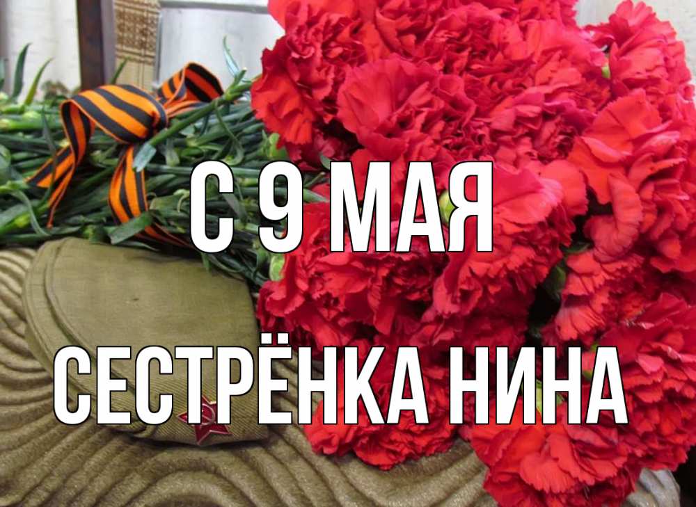 Открытка на каждый день с именем, Сестрёнка-Нина С 9 мая 9 мая Прикольная открытка с пожеланием онлайн скачать бесплатно 